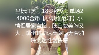 坐标江苏，18岁欲女，单场24000金币【小熊维尼呀】小情侣居家自拍，肤白貌美胸又大，跳蛋辅助达高潮，无套啪啪沉迷性爱快感