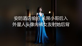 安防酒店偷拍 长屌小哥后入外星人头像内裤女友射她后背