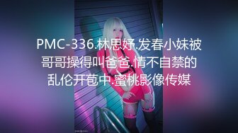 PMC-336.林思妤.发春小妹被哥哥操得叫爸爸.情不自禁的乱伦开苞中.蜜桃影像传媒