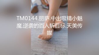 TM0144.丽萨.中出吸精小魅魔.逆袭的百人斩目标.天美传媒