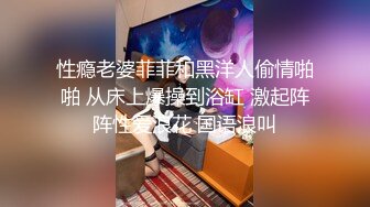 性瘾老婆菲菲和黑洋人偷情啪啪 从床上爆操到浴缸 激起阵阵性爱浪花 国语浪叫