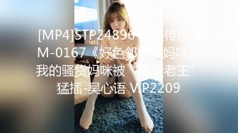 [MP4]STP24896 天美传媒 TM-0167《好色邻居搞妈咪》我的骚货妈咪被“隔壁老王”猛插-吴心语 VIP2209