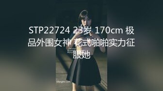 STP22724 23岁 170cm 极品外围女神 花式啪啪实力征服她