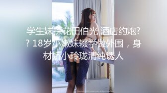 学生妹探花田伯光 酒店约炮?? 18岁小嫩妹辍学做外围，身材娇小玲珑清纯诱人