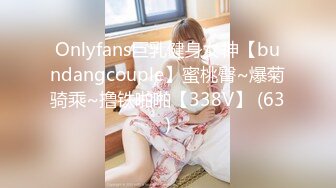 Onlyfans巨乳健身女神【bundangcouple】蜜桃臀~爆菊骑乘~撸铁啪啪【338V】 (63)