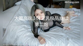 大圈高端,36E豪乳极品,继续第二炮