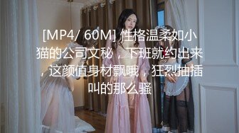 [MP4/ 60M] 性格温柔如小猫的公司文秘，下班就约出来，这颜值身材飘哦，狂烈抽插叫的那么骚