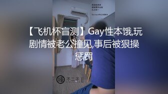 【飞机杯盲测】Gay性本饿,玩剧情被老公撞见,事后被狠操惩罚