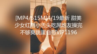 [MP4/515M]4/19最新 甜美少女红唇小舌头吃屌炮友操完不够爽跳蛋自慰VIP1196