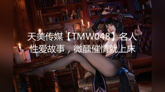 天美传媒【TMW048】名人性爱故事，微醺催情就上床