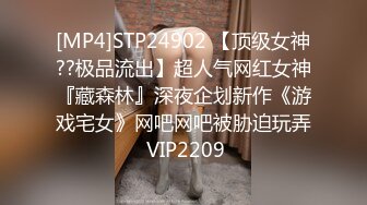 [MP4]STP24902 【顶级女神??极品流出】超人气网红女神『藏森林』深夜企划新作《游戏宅女》网吧网吧被胁迫玩弄 VIP2209