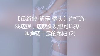 【最新破_解摄_像头】边打游戏边操，边吹头发也可以操，叫声骚十足的荡妇 (2)