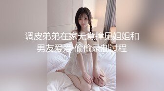 调皮弟弟在家无意撞见姐姐和男友爱爱 偷偷录制过程