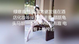 绿意盎然 骚逼老婆发骚在酒店化妆等操 丽江夫妻 舔舐龟头马眼 一起玩AV棒超有趣 电动淫臀上位榨射