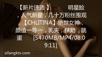 【新片速遞 】 ♈ ♈ ♈明星脸，人气新星，几十万粉丝围观，【CHLITINA】绝世女神，颜值一等一，乳夹，抹奶，跳蛋♈ ♈ [5470MB/MP4/08:09:11]