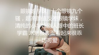 ⭐眼镜娘学妹⭐十个眼镜九个骚，超高颜值反差眼镜学妹，清纯的小学妹别人眼中的班长学霸 JK制服表面看起来很乖巧可爱