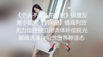 《个人不雅私拍泄密》极度反差小姐姐【黄X珊】借高利贷无力偿还被迫用肉体补偿脱光紫薇洗澡自拍做出各种淫态