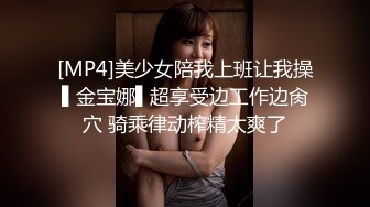 [MP4]美少女陪我上班让我操▌金宝娜▌超享受边工作边肏穴 骑乘律动榨精太爽了