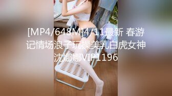 [MP4/648M]4/11最新 春游记情场浪子玩操美乳白虎女神沈娜娜VIP1196