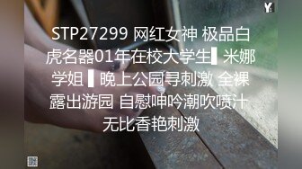 STP27299 网红女神 极品白虎名器01年在校大学生▌米娜学姐 ▌晚上公园寻刺激 全裸露出游园 自慰呻吟潮吹喷汁 无比香艳刺激