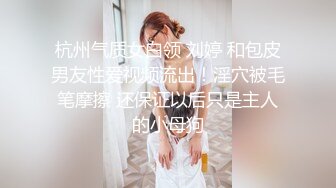 杭州气质女白领 刘婷 和包皮男友性爱视频流出！淫穴被毛笔摩擦 还保证以后只是主人的小母狗