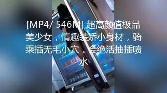 [MP4/ 546M] 超高颜值极品美少女，情趣装娇小身材，骑乘插无毛小穴，会绝活抽插喷水